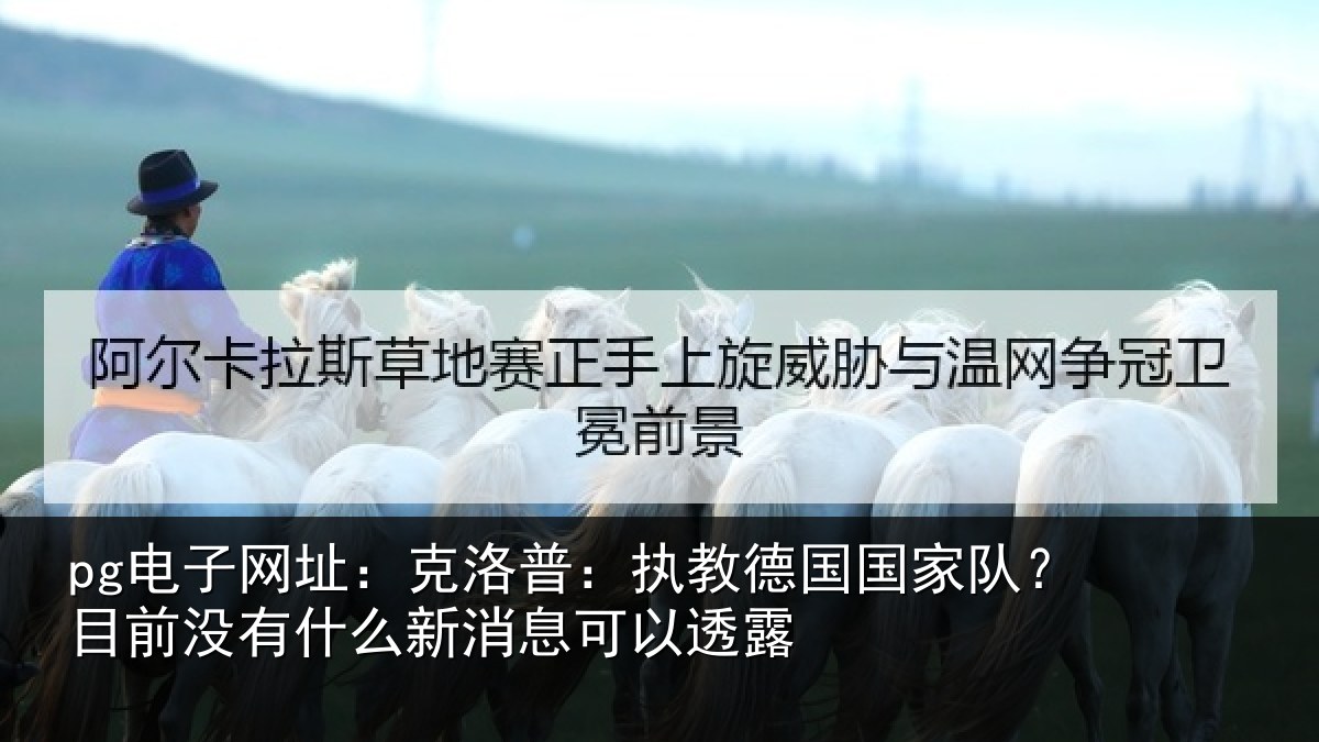 pg电子网址：克洛普：执教德国国家队？目前没有相关情况露