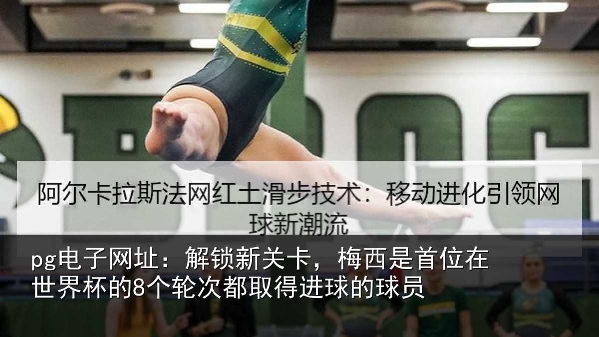 pg电子网址：解锁新关卡，梅西是首位在世界杯的8个轮次都取得进球的球员
