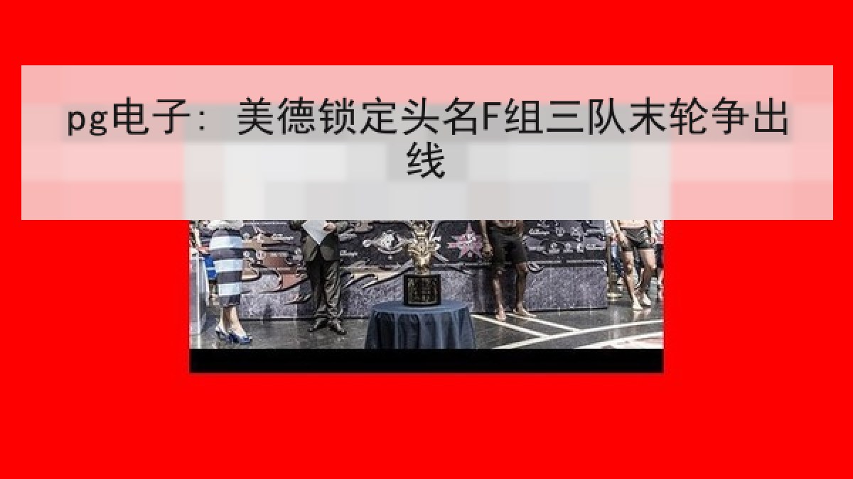 pg电子: 美德锁定头名F组三队末轮争出线