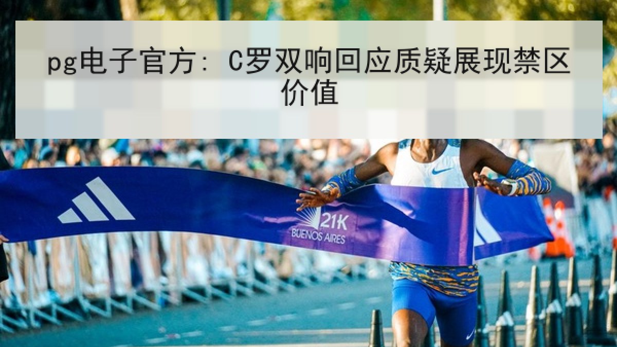 pg电子官方: C罗双响回应质疑展现禁区价值