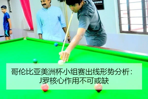 哥伦比亚美洲杯小组赛出线形势分析：J罗核心作用不可或缺