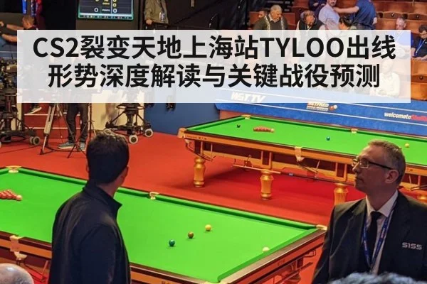 CS2裂变天地上海站TYLOO出线形势深度解读与关键战役预测
