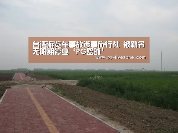 台湾游览车事故涉事旅行社 被勒令无限期停业‘PG篮球’(图2) PG体育