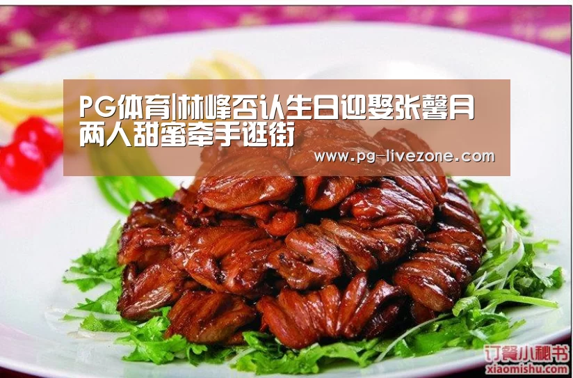 PG体育|林峰否认生日迎娶张馨月 两人甜蜜牵手逛街(图2) PG体育